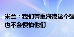 米兰：我们尊重海港这个强大的对手，但我们也不会惧怕他们