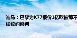 迪马：巴黎为K77报价1亿欧被那不勒斯拒绝，球员只能继续续约谈判