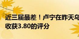 近三届最差！卢宁在昨天乌克兰输球的比赛中收获3.80的评分