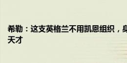 希勒：这支英格兰不用凯恩组织，身后有贝林厄姆阿诺德等天才