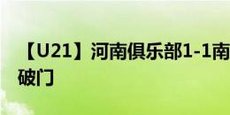 【U21】河南俱乐部1-1南通支云，艾尼瓦尔破门