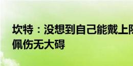 坎特：没想到自己能戴上队长袖标 希望姆巴佩伤无大碍