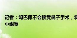 记者：姆巴佩不会接受鼻子手术，将缺席对阵荷兰、波兰的小组赛