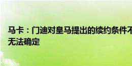 马卡：门迪对皇马提出的续约条件不满意，他的未来目前尚无法确定