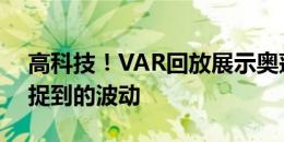 高科技！VAR回放展示奥蓬达手球时芯片捕捉到的波动