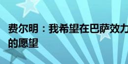 费尔明：我希望在巴萨效力多年，这是我明确的愿望