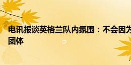 电讯报谈英格兰队内氛围：不会因为来自不同俱乐部形成小团体