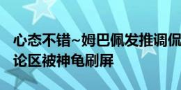 心态不错~姆巴佩发推调侃：有面具推荐吗评论区被神龟刷屏