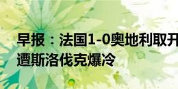 早报：法国1-0奥地利取开门红；比利时0-1遭斯洛伐克爆冷