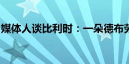 媒体人谈比利时：一朵德布劳内插在卢卡库上