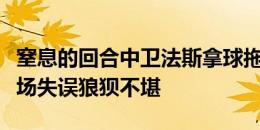 窒息的回合中卫法斯拿球拖泥带水，比利时后场失误狼狈不堪