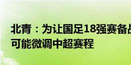 北青：为让国足18强赛备战时间更充裕 足协可能微调中超赛程