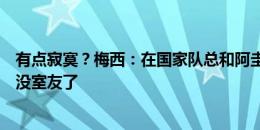 有点寂寞？梅西：在国家队总和阿圭罗一个屋，他不在我就没室友了