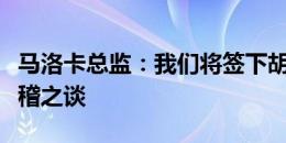 马洛卡总监：我们将签下胡梅尔斯的传闻是无稽之谈