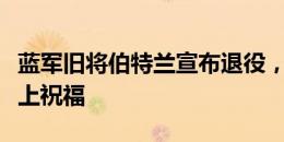 蓝军旧将伯特兰宣布退役，切尔西官方社媒送上祝福