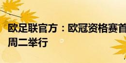 欧足联官方：欧冠资格赛首轮抽签仪式将于本周二举行