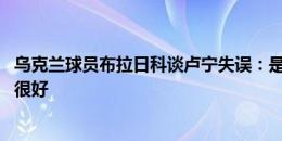 乌克兰球员布拉日科谈卢宁失误：是人都会犯错 对手没踢得很好