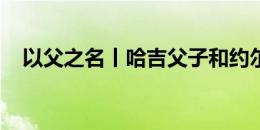 以父之名丨哈吉父子和约尔德内斯库父子