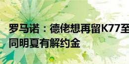 罗马诺：德佬想再留K77至少一个赛季，新合同明夏有解约金