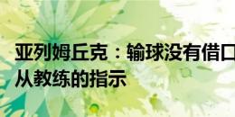 亚列姆丘克：输球没有借口，今天我们没有听从教练的指示