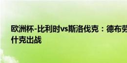 欧洲杯-比利时vs斯洛伐克：德布劳内、卢卡库多库先发，什克出战