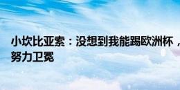 小坎比亚索：没想到我能踢欧洲杯，西班牙是热门但我们会努力卫冕