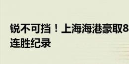 锐不可挡！上海海港豪取8连胜刷新队史中超连胜纪录