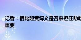 记者：相比起黄博文是否来担任助教，泰山队是否引援更加重要