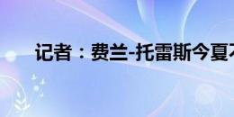 记者：费兰-托雷斯今夏不会离开巴萨