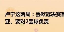 卢宁这两周：丢欧冠决赛首发、0-3输罗马尼亚、要对2丢球负责