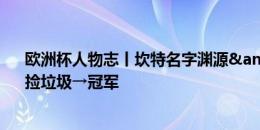 欧洲杯人物志丨坎特名字渊源&励志故事：卖甘蔗、捡垃圾→冠军