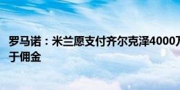 罗马诺：米兰愿支付齐尔克泽4000万欧解约金，但交易取决于佣金