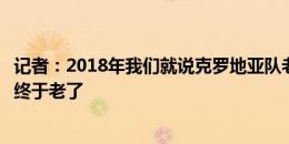 记者：2018年我们就说克罗地亚队老了，也许这场比赛他们终于老了