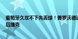 葡萄牙久攻不下先丢球！普罗沃德远射破门，葡萄牙0-1落后捷克