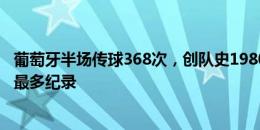 葡萄牙半场传球368次，创队史1980年来欧洲杯决赛圈比赛最多纪录