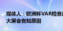 媒体人：欧洲杯VAR检查后取消进球，现场大屏会告知原因