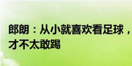 郎朗：从小就喜欢看足球，因为怕弄伤手所以才不太敢踢