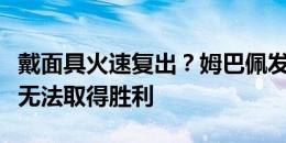 戴面具火速复出？姆巴佩发文：若不冒险，就无法取得胜利