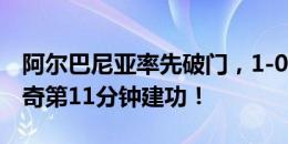 阿尔巴尼亚率先破门，1-0领先克罗地亚！拉奇第11分钟建功！