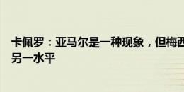 卡佩罗：亚马尔是一种现象，但梅西、马拉多纳和贝利处于另一水平