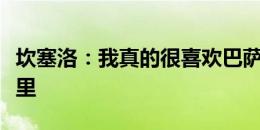 坎塞洛：我真的很喜欢巴萨，希望明年还在这里