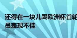 还得在一块儿踢欧洲杯首轮比赛，曼城多名球员表现不佳