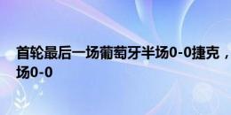 首轮最后一场葡萄牙半场0-0捷克，本届欧洲杯首次出现半场0-0