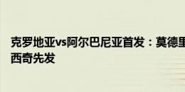 克罗地亚vs阿尔巴尼亚首发：莫德里奇、格瓦迪奥尔、科瓦西奇先发