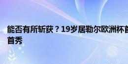 能否有所斩获？19岁居勒尔欧洲杯首轮先发出战，迎来大赛首秀