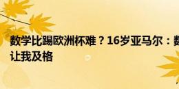 数学比踢欧洲杯难？16岁亚马尔：数学历史最难，希望老师让我及格