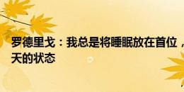 罗德里戈：我总是将睡眠放在首位，我知道这将决定我第二天的状态