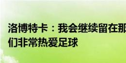 洛博特卡：我会继续留在那不勒斯，这里的人们非常热爱足球