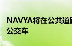 NAVYA将在公共道路上运行自动ARMA电动公交车