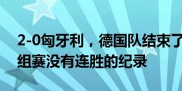 2-0匈牙利，德国队结束了8届赛事前两场小组赛没有连胜的纪录